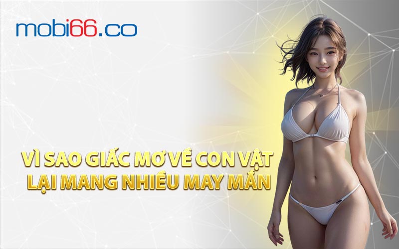 Vì Sao Giấc Mơ Về Con Vật Lại Mang Nhiều May Mắn